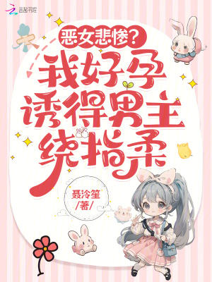 恶女悲惨?我好孕诱得男主绕指柔