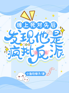 缠上死对头后,发现他是疯批反派