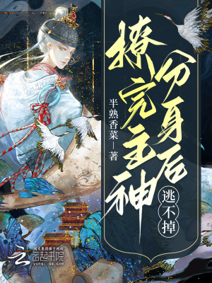 快穿:撩完主神分身后,逃不掉了