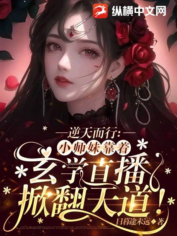 逆天而行:小师妹靠着玄学直播掀翻天道!