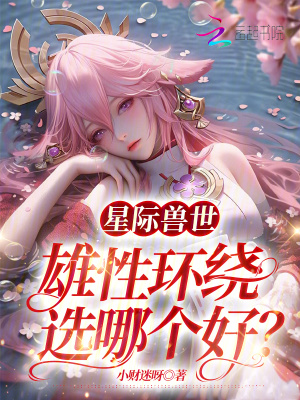 星际兽世:雄性环绕,选哪个好?