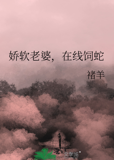 娇软老婆,在线饲蛇