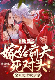 重生后嫁给前夫死对头,全家跪求我原谅