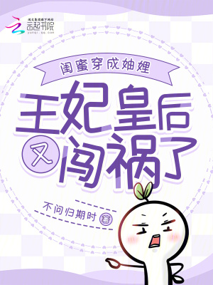 闺蜜穿成妯娌:王妃皇后又闯祸了