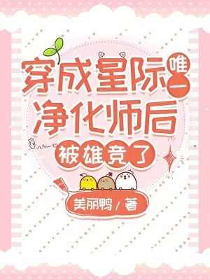 穿成星际唯一净化师后,被雄竞了