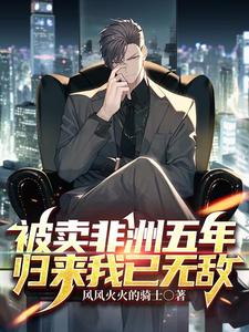 被卖非洲五年,归来我已无敌