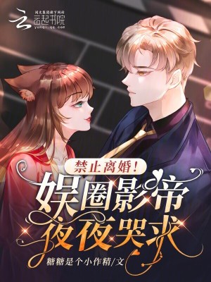 禁止离婚!娱圈影帝夜夜哭求