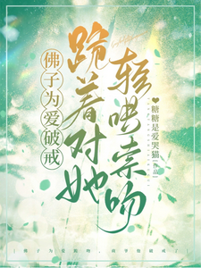 佛子为爱破戒,跪着对她轻哄索吻