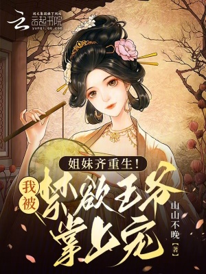 姐妹齐重生!我被禁欲王爷掌上宠